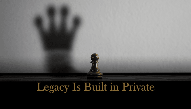 Legacy Is Built in Private